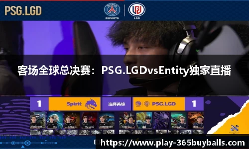 客场全球总决赛：PSG.LGDvsEntity独家直播